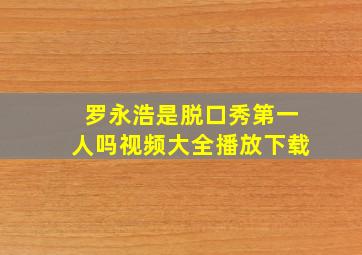 罗永浩是脱口秀第一人吗视频大全播放下载