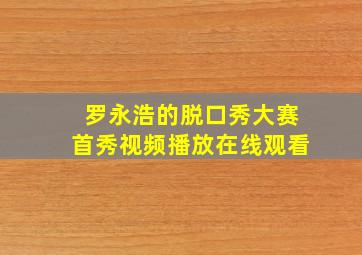 罗永浩的脱口秀大赛首秀视频播放在线观看