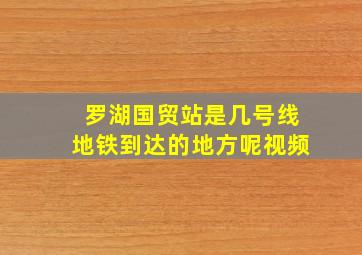 罗湖国贸站是几号线地铁到达的地方呢视频