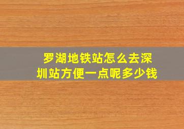 罗湖地铁站怎么去深圳站方便一点呢多少钱