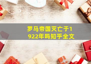 罗马帝国灭亡于1922年吗知乎全文