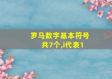 罗马数字基本符号共7个,i代表1