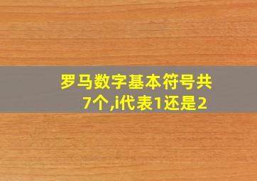 罗马数字基本符号共7个,i代表1还是2