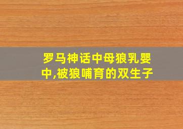 罗马神话中母狼乳婴中,被狼哺育的双生子