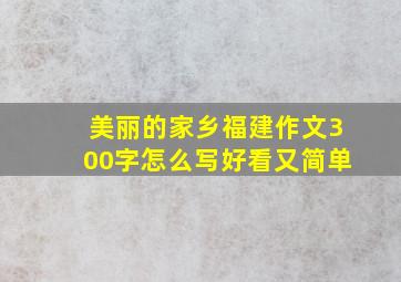 美丽的家乡福建作文300字怎么写好看又简单