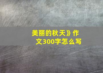 美丽的秋天》作文300字怎么写