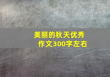 美丽的秋天优秀作文300字左右