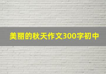 美丽的秋天作文300字初中