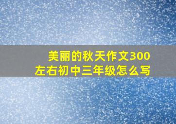 美丽的秋天作文300左右初中三年级怎么写