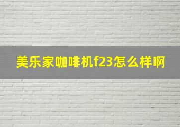 美乐家咖啡机f23怎么样啊