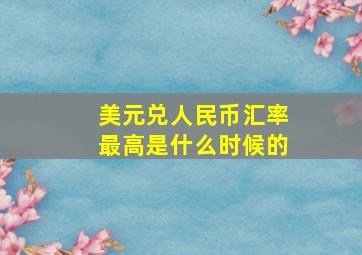 美元兑人民币汇率最高是什么时候的