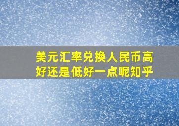 美元汇率兑换人民币高好还是低好一点呢知乎