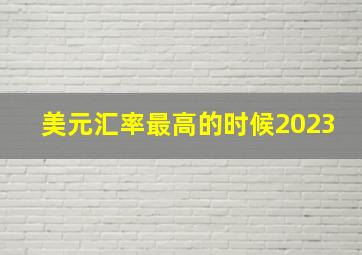 美元汇率最高的时候2023