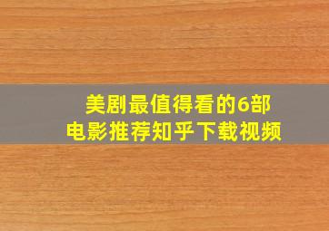 美剧最值得看的6部电影推荐知乎下载视频