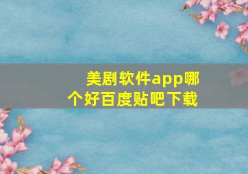 美剧软件app哪个好百度贴吧下载