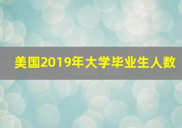 美国2019年大学毕业生人数