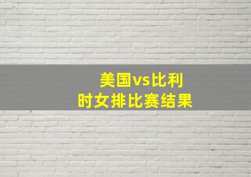 美国vs比利时女排比赛结果