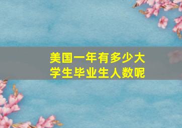 美国一年有多少大学生毕业生人数呢