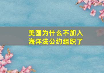 美国为什么不加入海洋法公约组织了