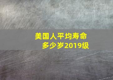 美国人平均寿命多少岁2019级