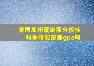 美国加州戴维斯分校挂科重修能覆盖gpa吗