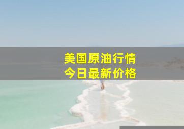 美国原油行情今日最新价格