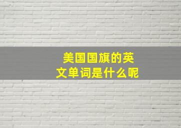 美国国旗的英文单词是什么呢