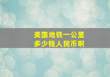 美国地铁一公里多少钱人民币啊