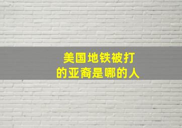 美国地铁被打的亚裔是哪的人