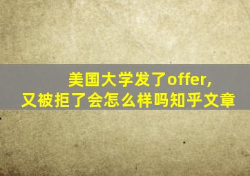 美国大学发了offer,又被拒了会怎么样吗知乎文章