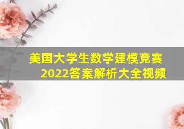 美国大学生数学建模竞赛2022答案解析大全视频