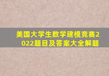 美国大学生数学建模竞赛2022题目及答案大全解题