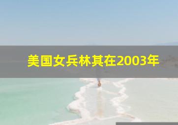 美国女兵林其在2003年