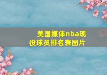 美国媒体nba现役球员排名表图片