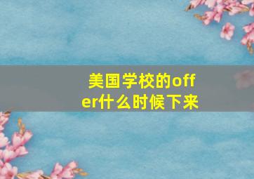 美国学校的offer什么时候下来