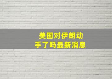 美国对伊朗动手了吗最新消息