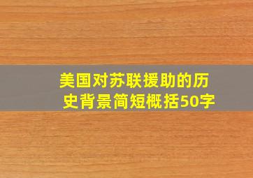 美国对苏联援助的历史背景简短概括50字