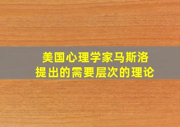 美国心理学家马斯洛提出的需要层次的理论