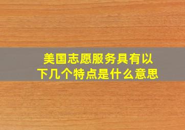 美国志愿服务具有以下几个特点是什么意思