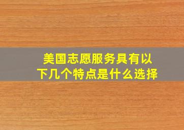 美国志愿服务具有以下几个特点是什么选择