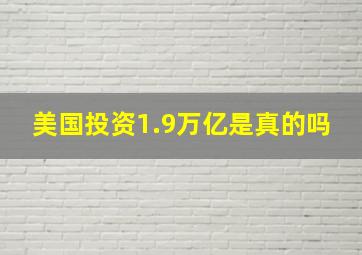 美国投资1.9万亿是真的吗