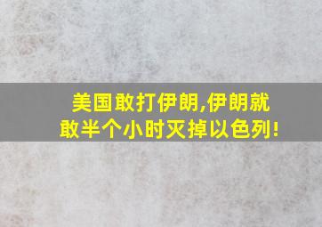 美国敢打伊朗,伊朗就敢半个小时灭掉以色列!