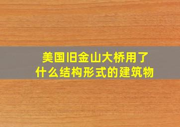 美国旧金山大桥用了什么结构形式的建筑物