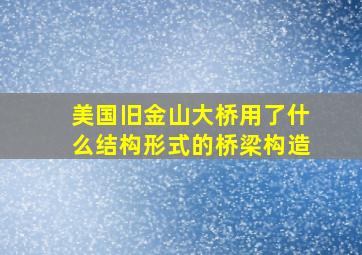 美国旧金山大桥用了什么结构形式的桥梁构造