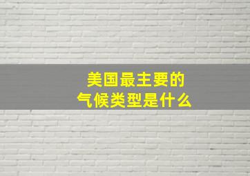 美国最主要的气候类型是什么