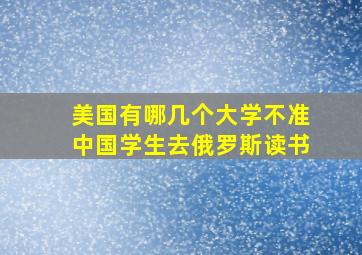 美国有哪几个大学不准中国学生去俄罗斯读书