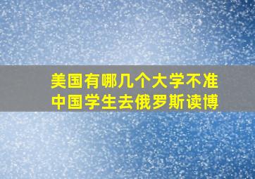 美国有哪几个大学不准中国学生去俄罗斯读博