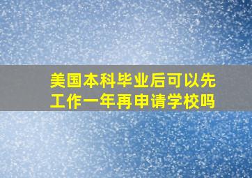 美国本科毕业后可以先工作一年再申请学校吗