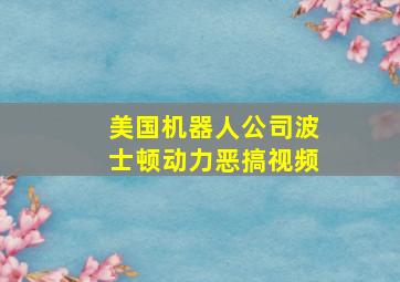 美国机器人公司波士顿动力恶搞视频