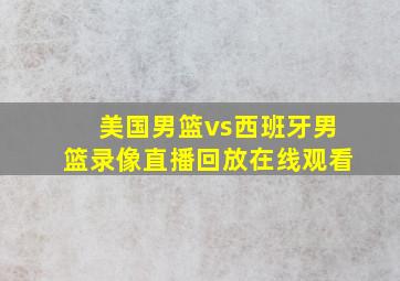 美国男篮vs西班牙男篮录像直播回放在线观看